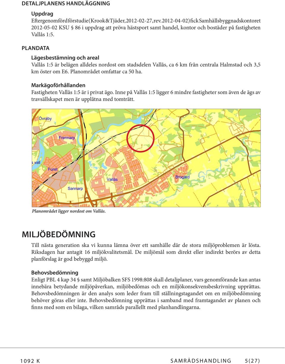 PLANDATA Lägesbestämning och areal Vallås 1:5 är belägen alldeles nordost om stadsdelen Vallås, ca 6 km från centrala Halmstad och 3,5 km öster om E6. Planområdet omfattar ca 50 ha.