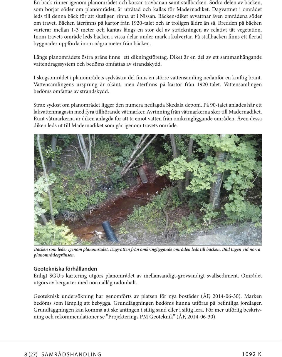 Bäcken återfinns på kartor från 1920-talet och är troligen äldre än så. Bredden på bäcken varierar mellan 1-3 meter och kantas längs en stor del av sträckningen av relativt tät vegetation.