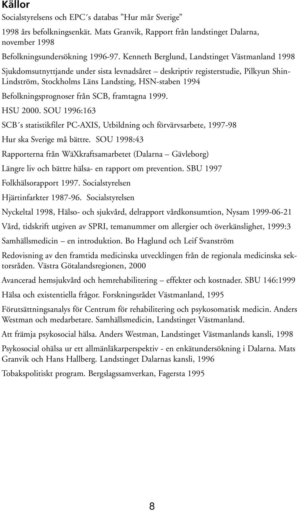 Befolkningsprognoser från SCB, framtagna 1999. HSU 2000. SOU 1996:163 SCB s statistikfiler PC-AXIS, Utbildning och förvärvsarbete, 1997-98 Hur ska Sverige må bättre.