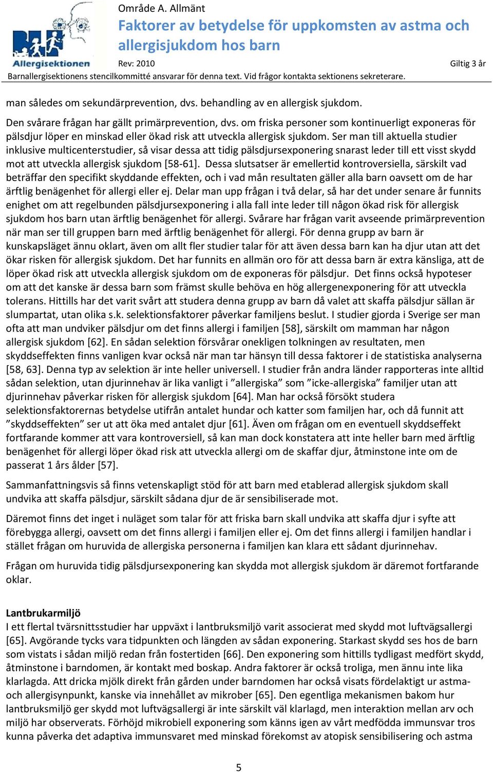 Ser man till aktuella studier inklusive multicenterstudier, så visar dessa att tidig pälsdjursexponering snarast leder till ett visst skydd mot att utveckla allergisk sjukdom [58-61].