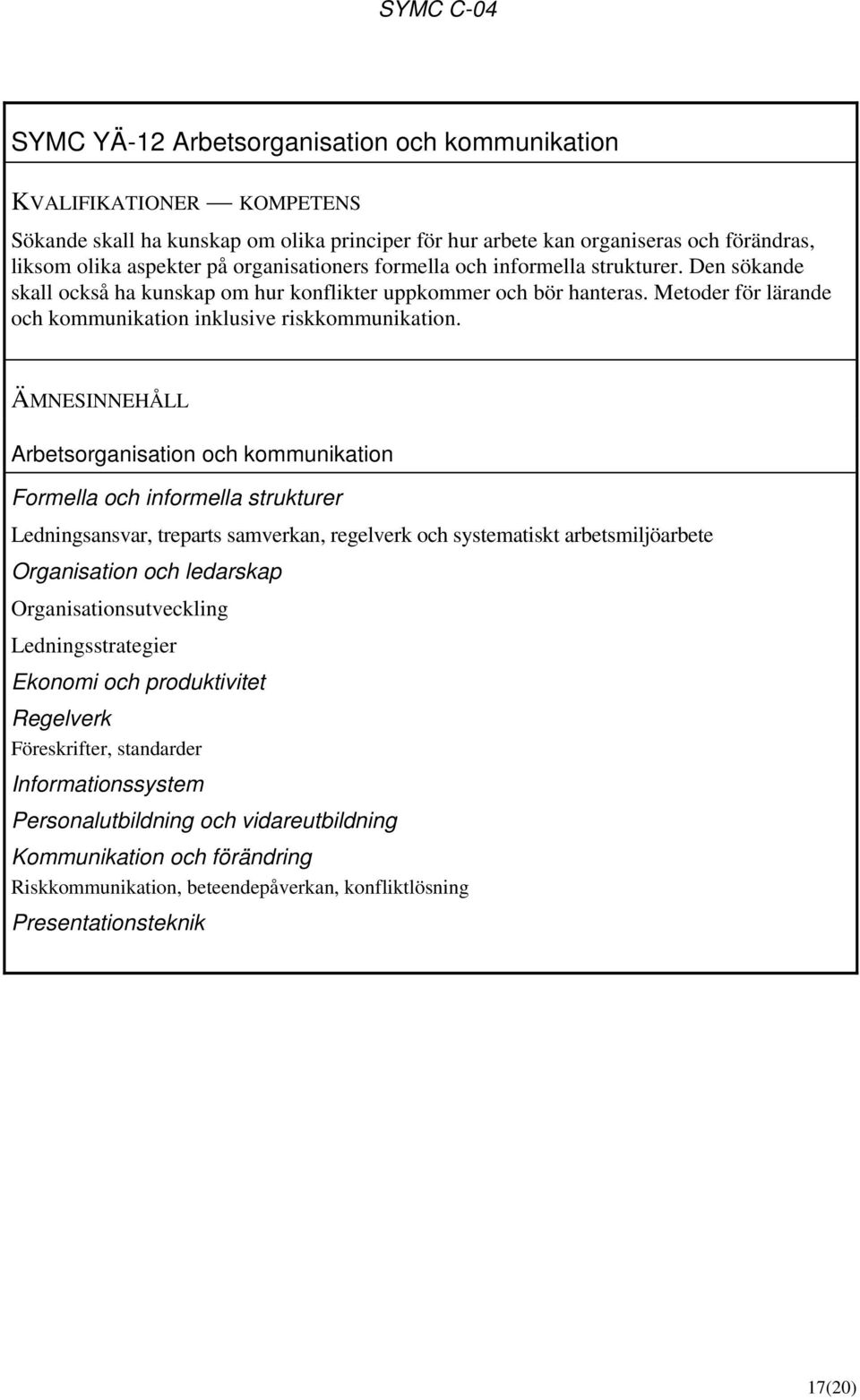 Arbetsorganisation och kommunikation Formella och informella strukturer Ledningsansvar, treparts samverkan, regelverk och systematiskt arbetsmiljöarbete Organisation och ledarskap