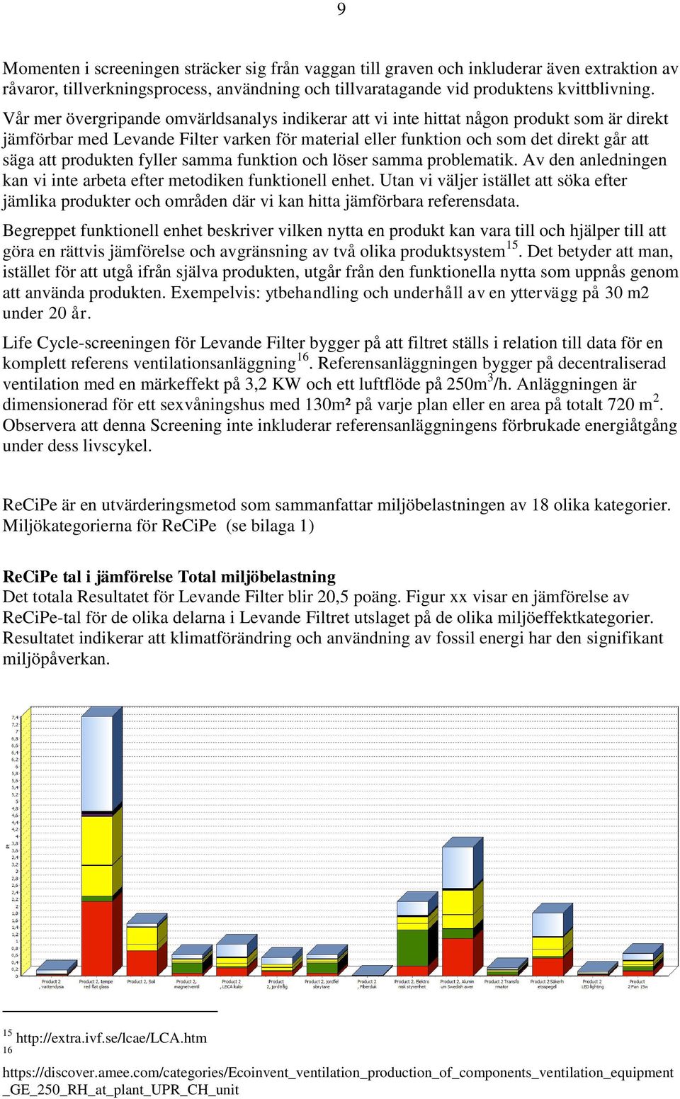 produkten fyller samma funktion och löser samma problematik. Av den anledningen kan vi inte arbeta efter metodiken funktionell enhet.