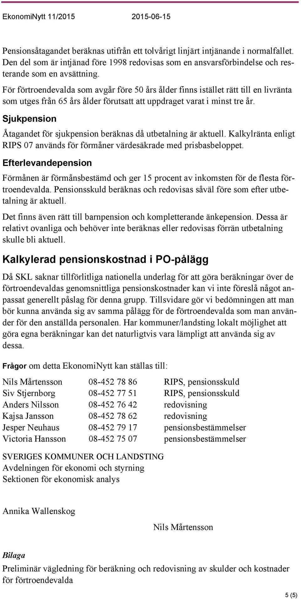 Åtagandet för sjukpension beräknas då utbetalning är aktuell. Kalkylränta enligt RIPS 07 används för förmåner värdesäkrade med prisbasbeloppet.