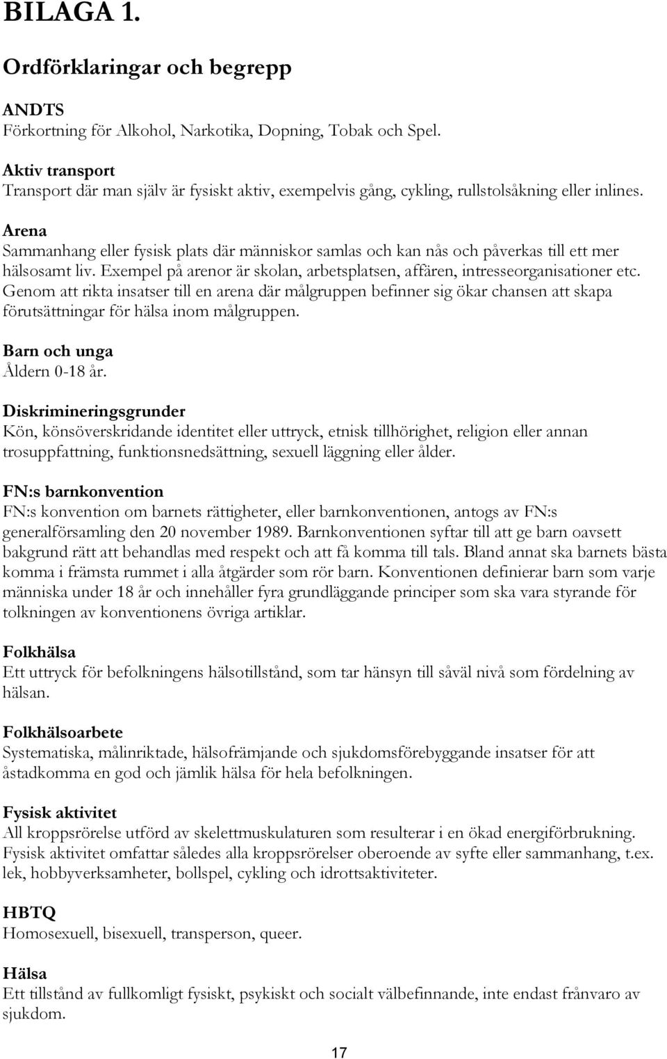 Arena Sammanhang eller fysisk plats där människor samlas och kan nås och påverkas till ett mer hälsosamt liv. Exempel på arenor är skolan, arbetsplatsen, affären, intresseorganisationer etc.