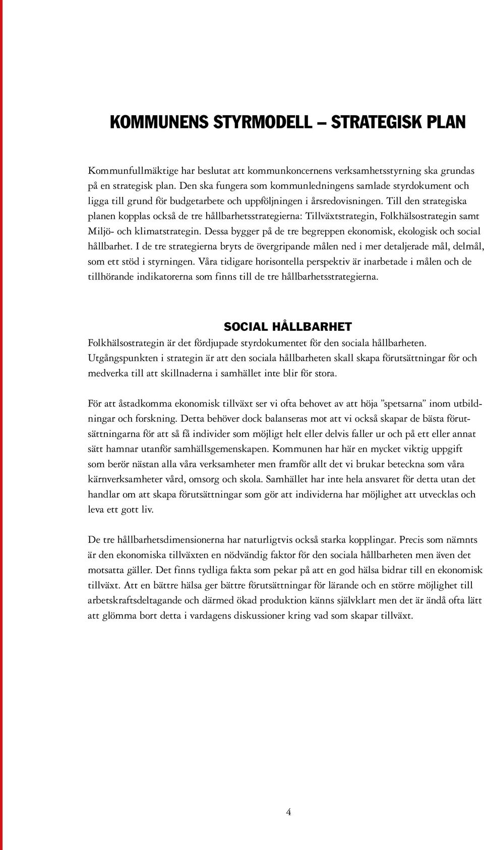 Till den strategiska planen kopplas också de tre hållbarhetsstrategierna: Tillväxtstrategin, Folkhälsostrategin samt Miljö- och klimatstrategin.