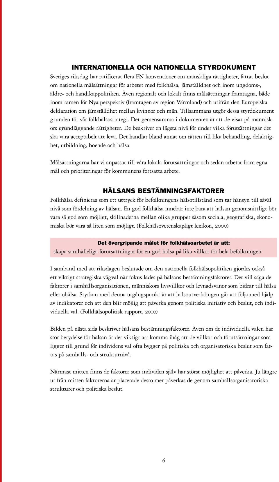 Även regionalt och lokalt finns målsättningar framtagna, både inom ramen för Nya perspektiv (framtagen av region Värmland) och utifrån den Europeiska deklaration om jämställdhet mellan kvinnor och