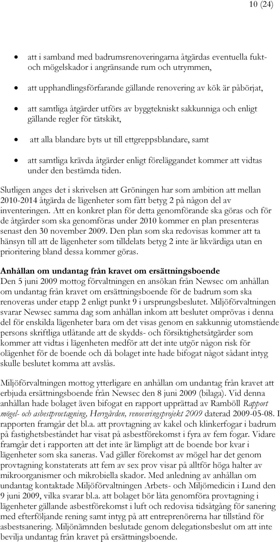 vidtas under den bestämda tiden. Slutligen anges det i skrivelsen att Gröningen har som ambition att mellan 2010-2014 åtgärda de lägenheter som fått betyg 2 på någon del av inventeringen.