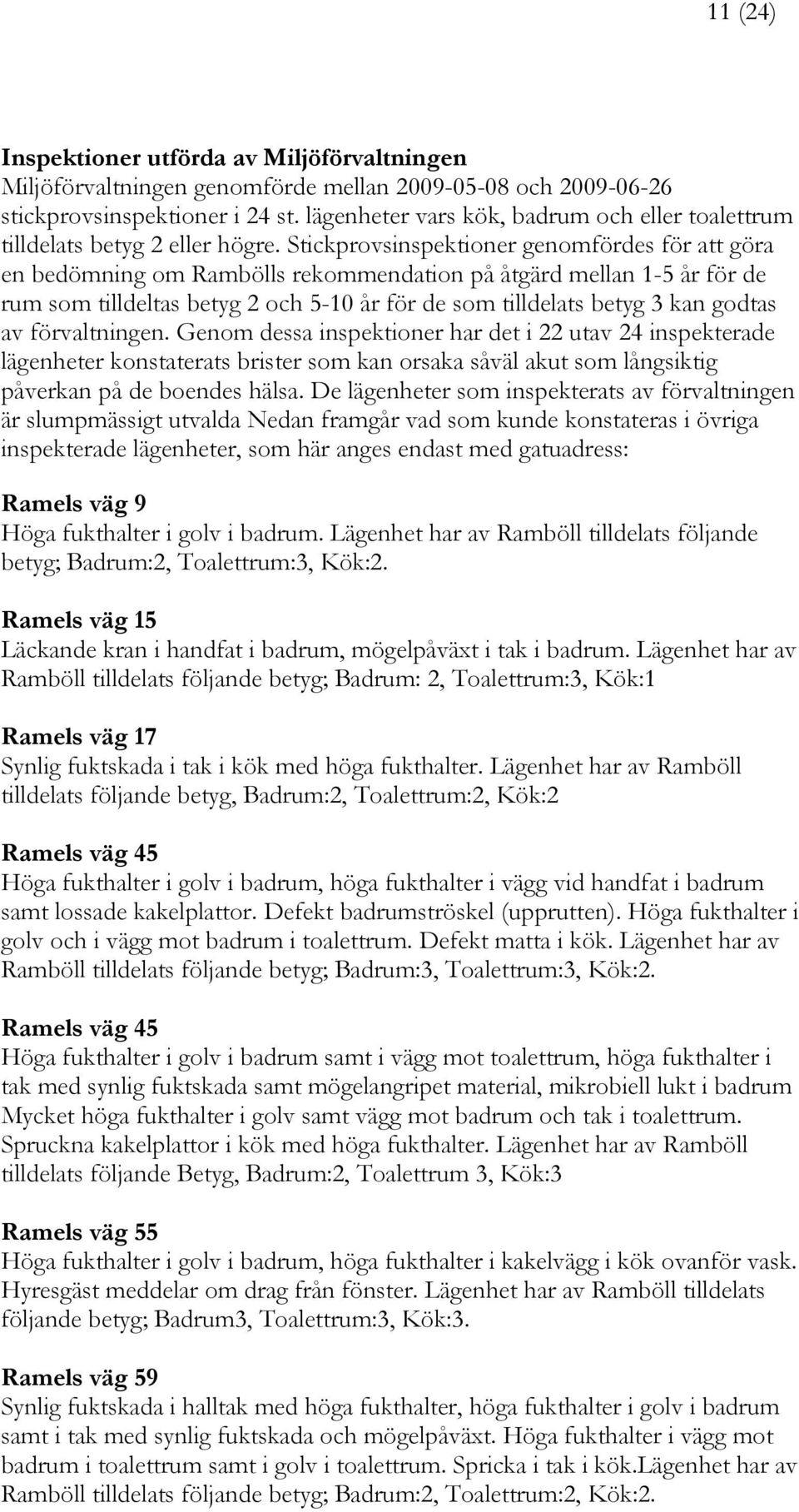 Stickprovsinspektioner genomfördes för att göra en bedömning om Rambölls rekommendation på åtgärd mellan 1-5 år för de rum som tilldeltas betyg 2 och 5-10 år för de som tilldelats betyg 3 kan godtas