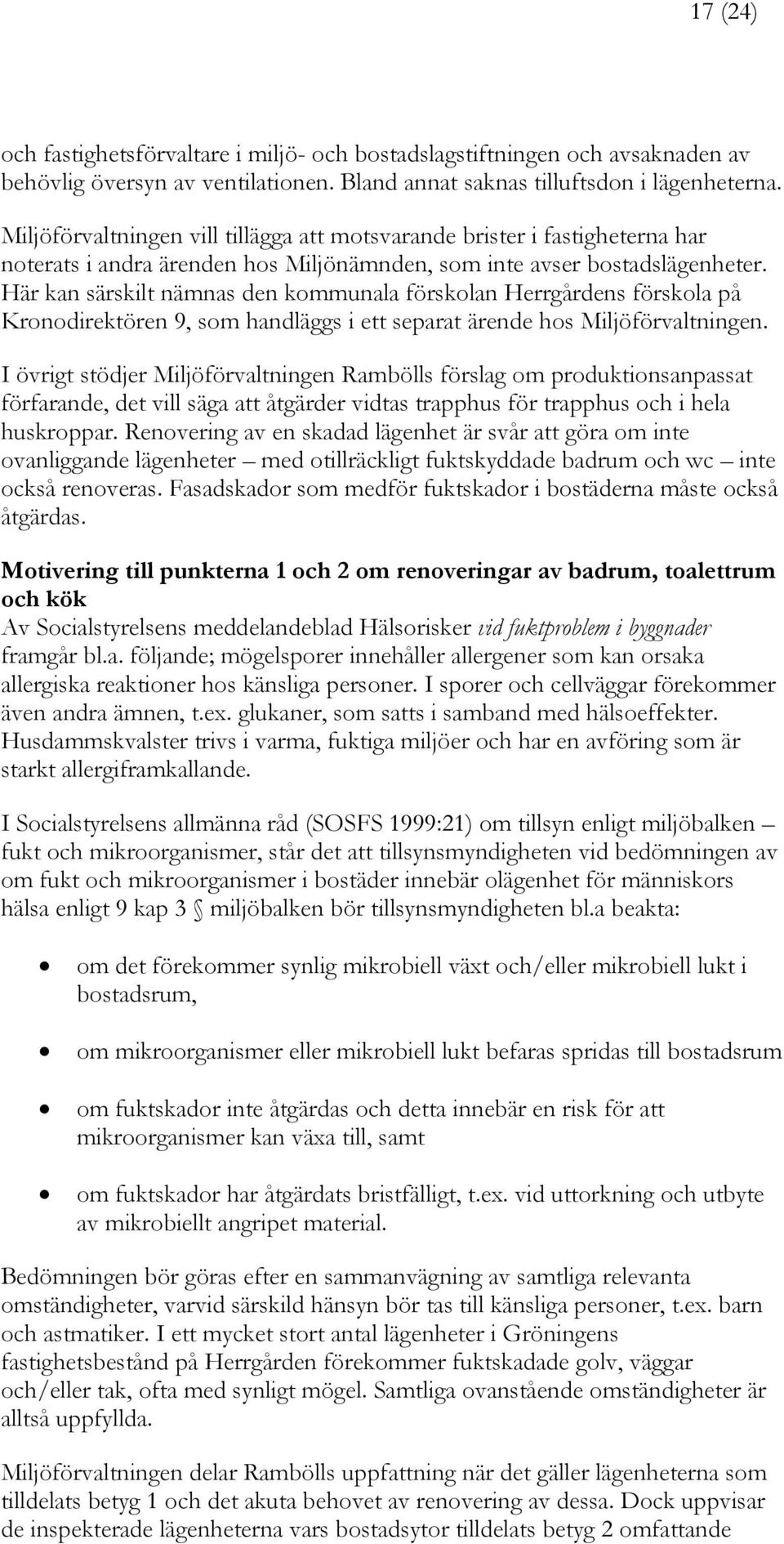 Här kan särskilt nämnas den kommunala förskolan Herrgårdens förskola på Kronodirektören 9, som handläggs i ett separat ärende hos Miljöförvaltningen.