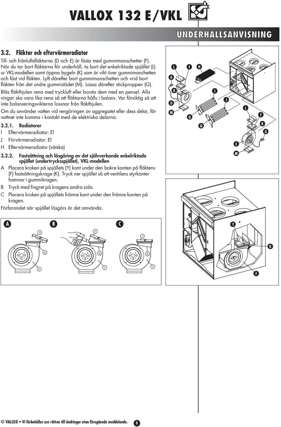 Lyft därefter bort gummimanschetten och vrid bort fläkten från det undre gummistödet (M). Lossa därefter stickproppen (G). L G F H lås fläkthjulen rena med tryckluft eller borsta dem med en pensel.