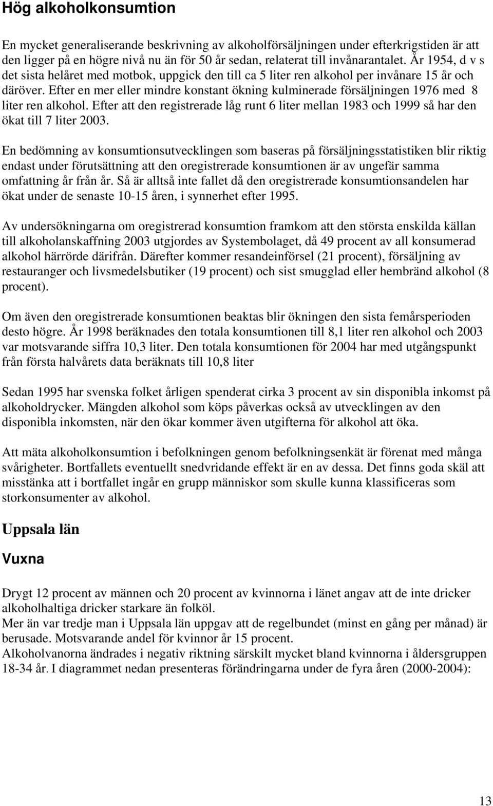 Efter en mer eller mindre konstant ökning kulminerade försäljningen 1976 med 8 liter ren alkohol. Efter att den registrerade låg runt 6 liter mellan 1983 och 1999 så har den ökat till 7 liter 2003.