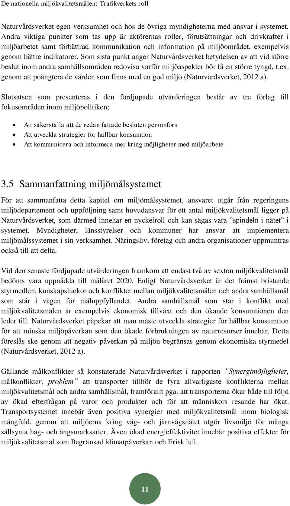 indikatorer. Som sista punkt anger Naturvårdsverket betydelsen av att vid större beslut inom andra samhällsområden redovisa varför miljöaspekter bör få en större tyngd, t.ex.