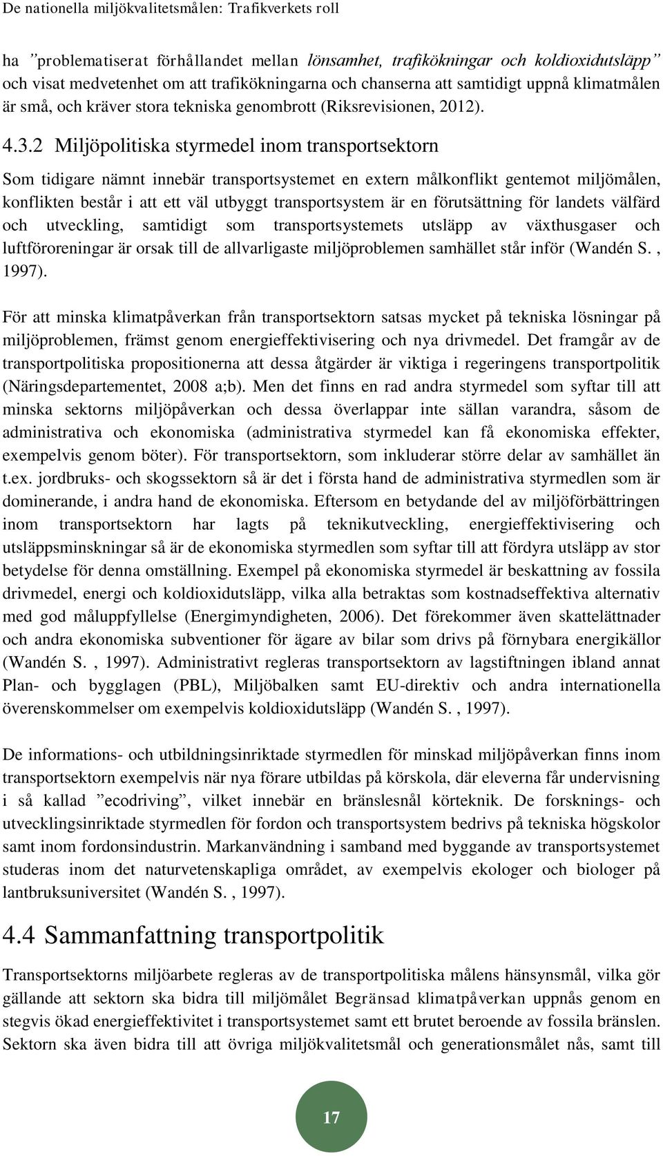 2 Miljöpolitiska styrmedel inom transportsektorn Som tidigare nämnt innebär transportsystemet en extern målkonflikt gentemot miljömålen, konflikten består i att ett väl utbyggt transportsystem är en