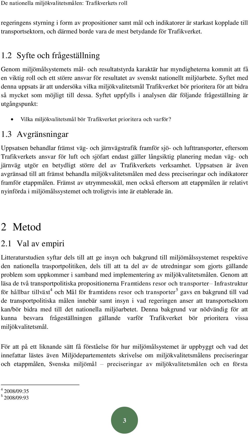 2 Syfte och frågeställning Genom miljömålsystemets mål- och resultatstyrda karaktär har myndigheterna kommit att få en viktig roll och ett större ansvar för resultatet av svenskt nationellt