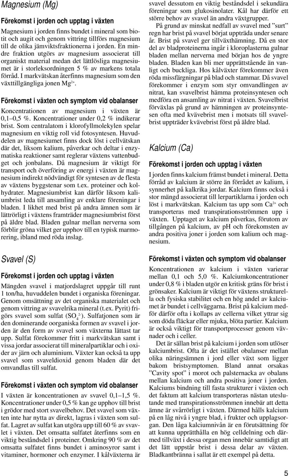 I markvätskan återfinns magnesium som den växttillgängliga jonen Mg 2+. Förekomst i växten och symptom vid obalanser Koncentrationen av magnesium i växten är 0,1 0,5 %.