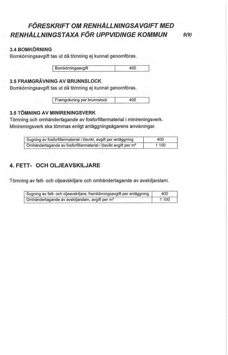 5 TÖMNING AV MINIRENINGSVERK Tömning och omhändertagande av fosforfiltermaterial i minireningsverk. Minireningsverk ska tömmas enligt anläggningsägarens anvisningar.