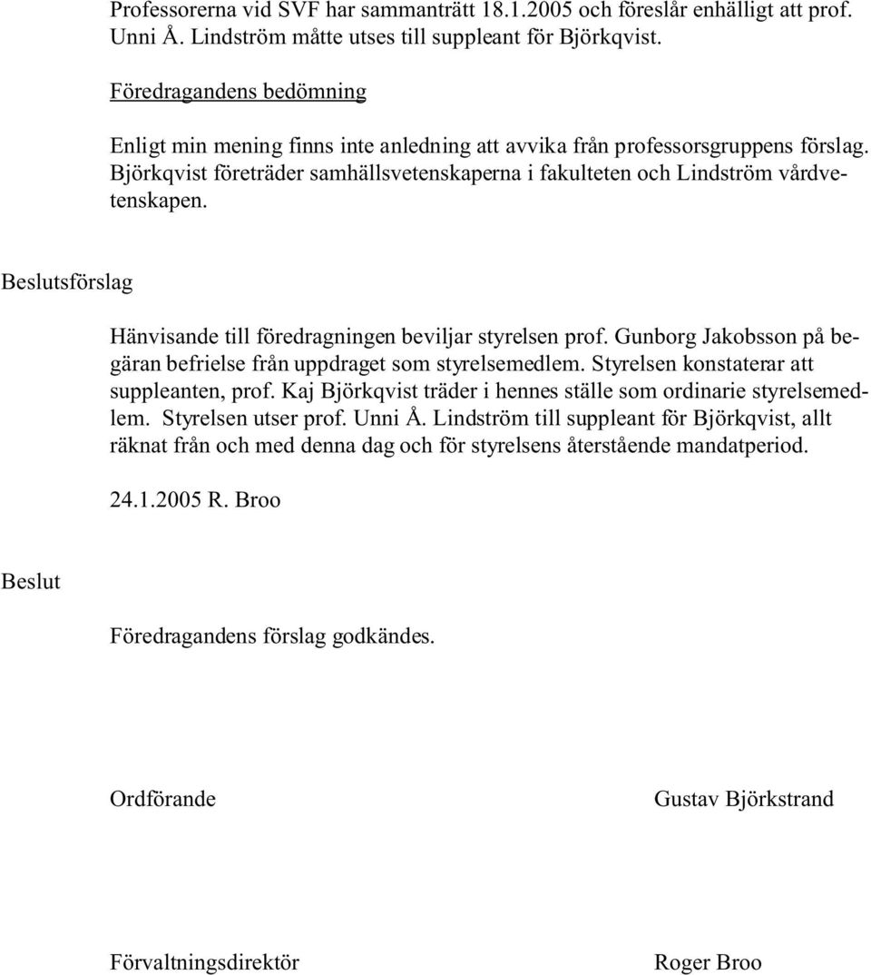 Beslutsförslag Hänvisande till föredragningen beviljar styrelsen prof. Gunborg Jakobsson på begäran befrielse från uppdraget som styrelsemedlem. Styrelsen konstaterar att suppleanten, prof.