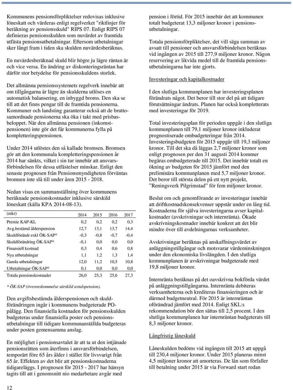 En nuvärdesberäknad skuld blir högre ju lägre räntan är och vice versa. En ändring av diskonteringsräntan har därför stor betydelse för pensionsskuldens storlek.