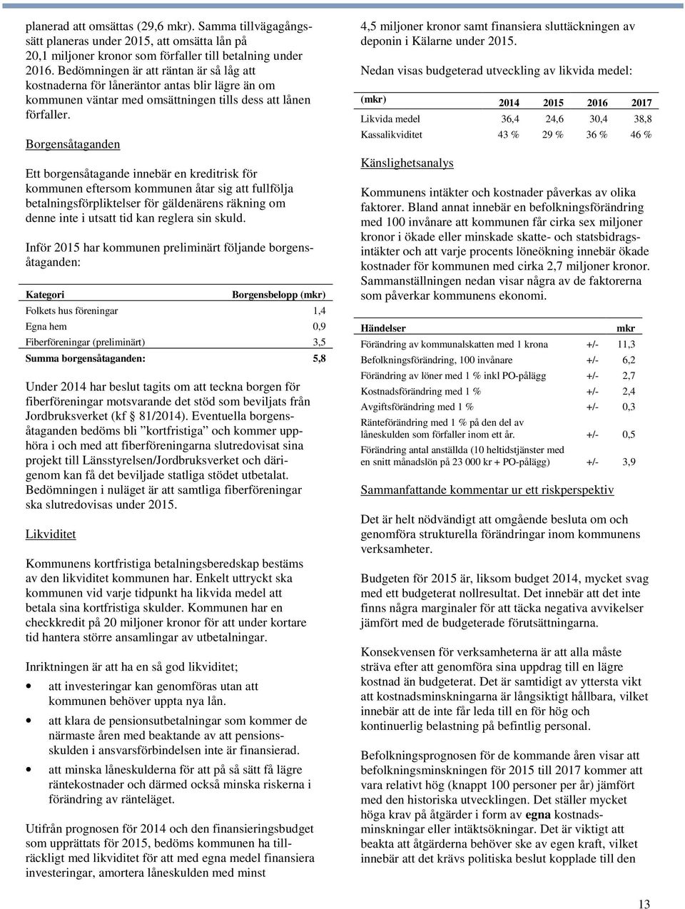 Borgensåtaganden Ett borgensåtagande innebär en kreditrisk för kommunen eftersom kommunen åtar sig att fullfölja betalningsförpliktelser för gäldenärens räkning om denne inte i utsatt tid kan reglera