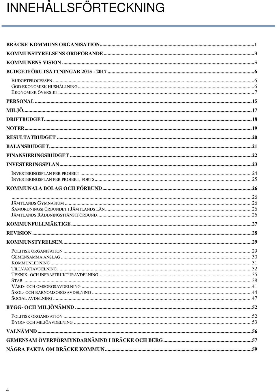 .. 23 INVESTERINGSPLAN PER PROJEKT... 24 INVESTERINGSPLAN PER PROJEKT, FORTS... 25 KOMMUNALA BOLAG OCH FÖRBUND... 26... 26 JÄMTLANDS GYMNASIUM... 26 SAMORDNINGSFÖRBUNDET I JÄMTLANDS LÄN.