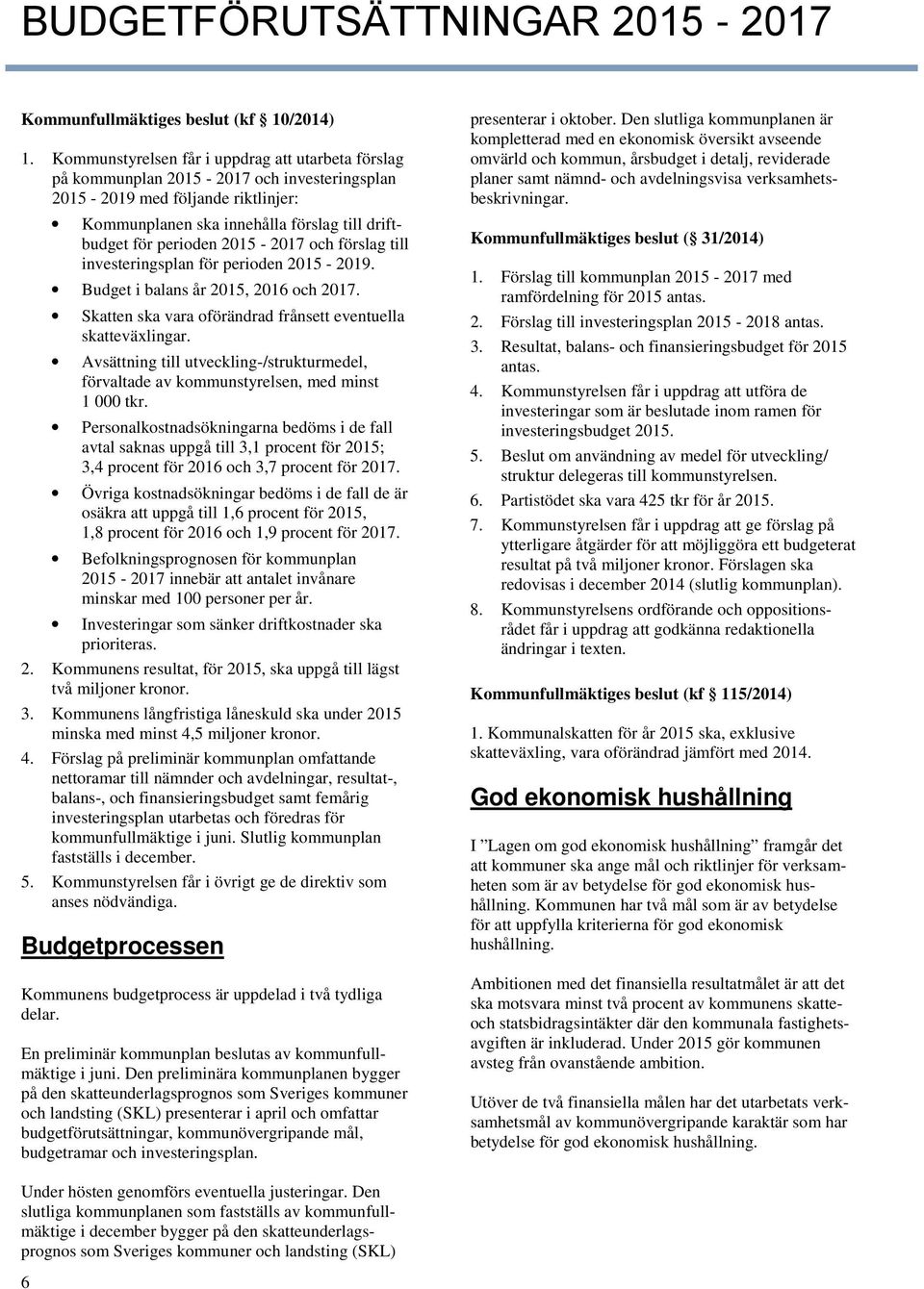 2015-2017 och förslag till investeringsplan för perioden 2015-2019. Budget i balans år 2015, 2016 och 2017. Skatten ska vara oförändrad frånsett eventuella skatteväxlingar.