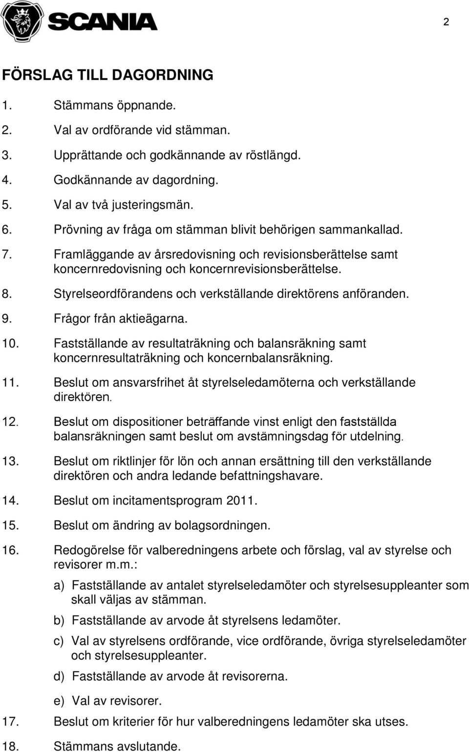 Styrelseordförandens och verkställande direktörens anföranden. 9. Frågor från aktieägarna. 10. Fastställande av resultaträkning och balansräkning samt koncernresultaträkning och koncernbalansräkning.