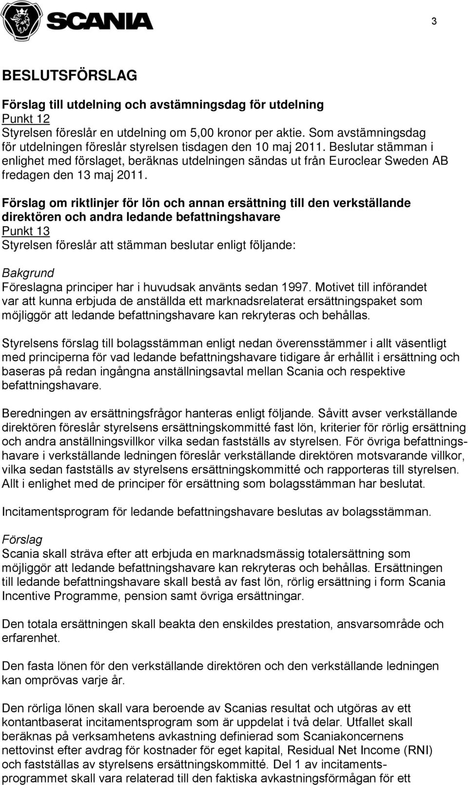 Beslutar stämman i enlighet med förslaget, beräknas utdelningen sändas ut från Euroclear Sweden AB fredagen den 13 maj 2011.