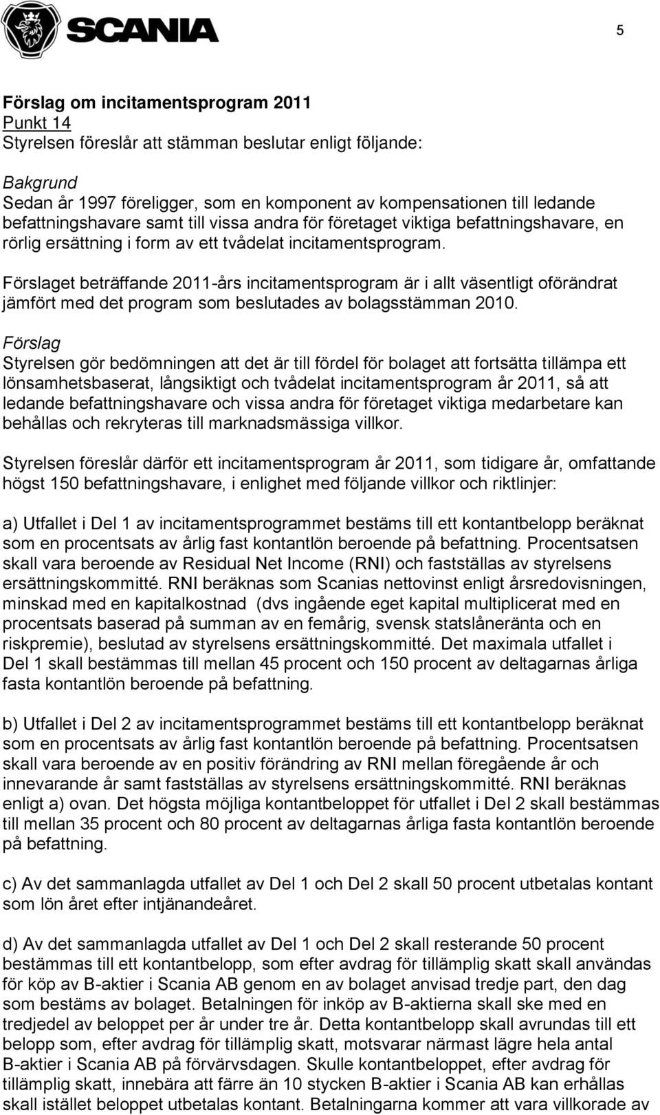 Förslaget beträffande 2011-års incitamentsprogram är i allt väsentligt oförändrat jämfört med det program som beslutades av bolagsstämman 2010.