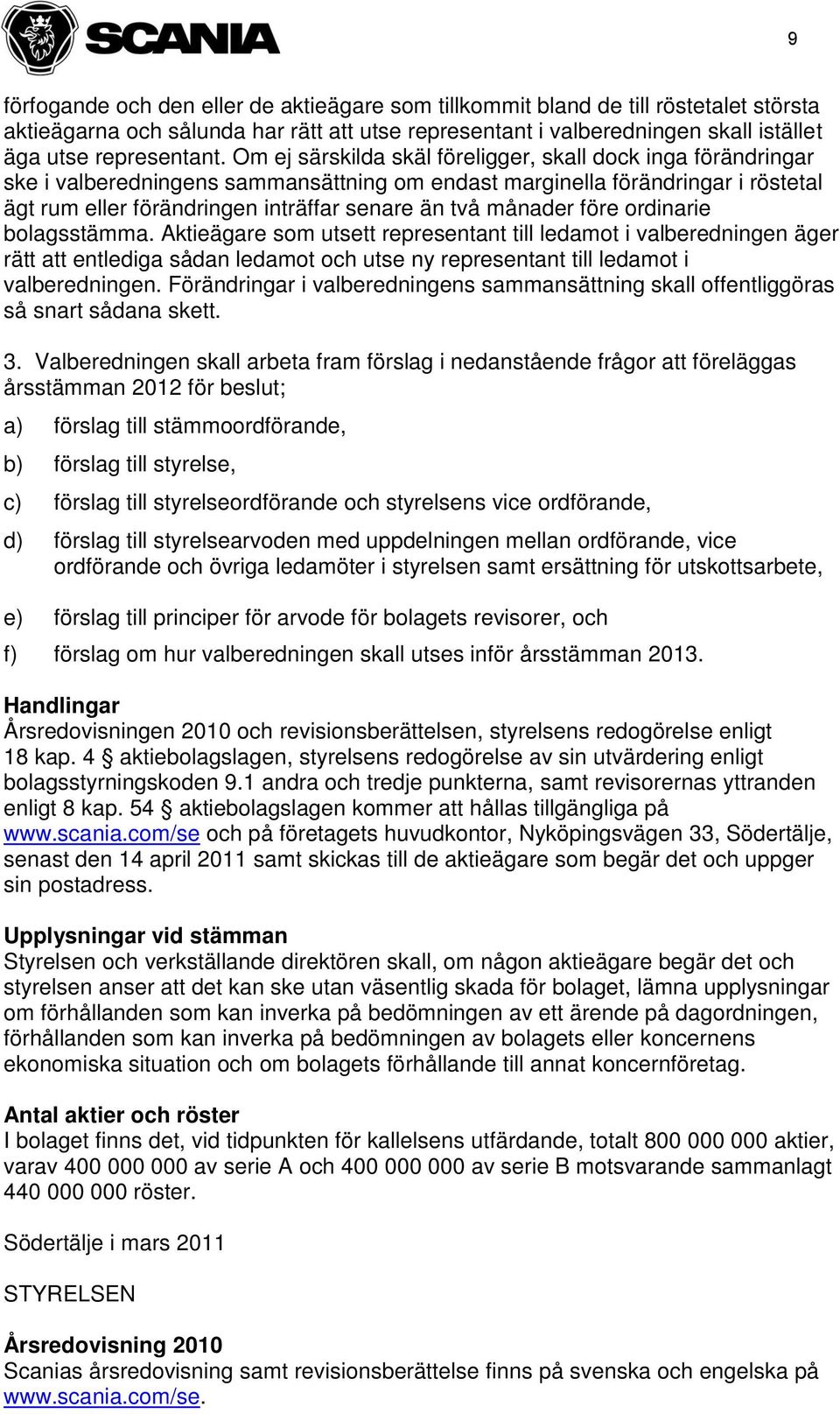 månader före ordinarie bolagsstämma. Aktieägare som utsett representant till ledamot i valberedningen äger rätt att entlediga sådan ledamot och utse ny representant till ledamot i valberedningen.