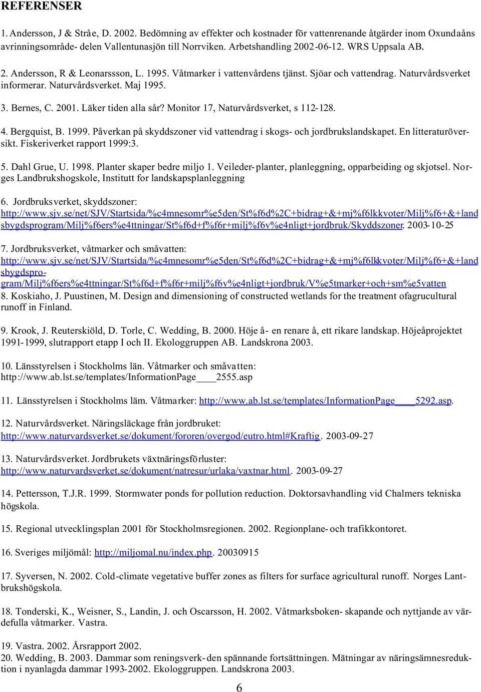 Bernes, C. 2001. Läker tiden alla sår? Monitor 17, Naturvårdsverket, s 112-128. 4. Bergquist, B. 1999. Påverkan på skyddszoner vid vattendrag i skogs- och jordbrukslandskapet. En litteraturöversikt.