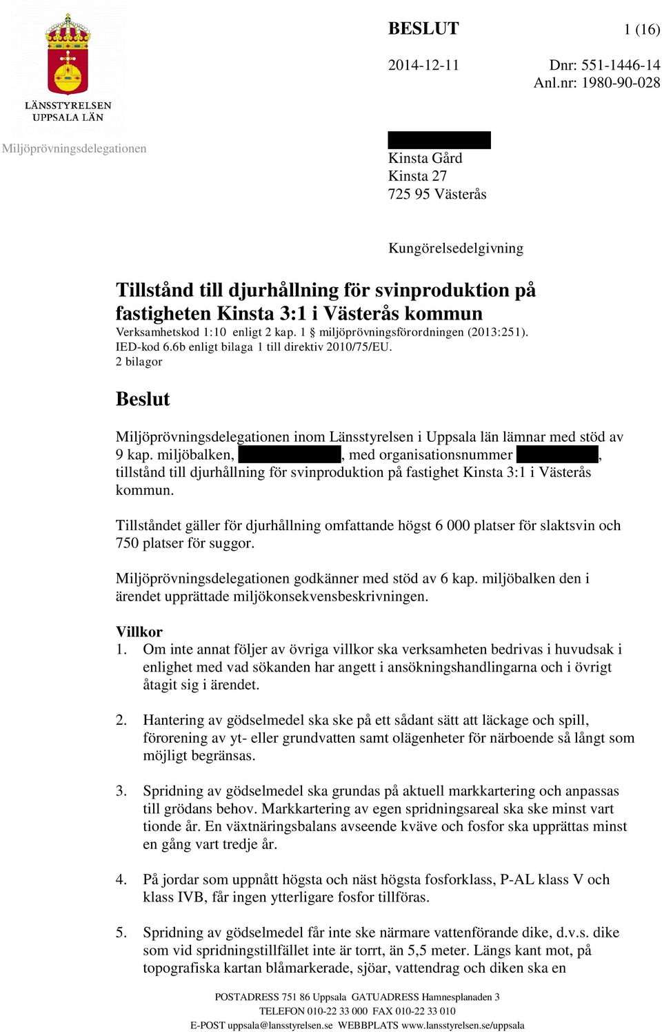 1:10 enligt 2 kap. 1 miljöprövningsförordningen (2013:251). IED-kod 6.6b enligt bilaga 1 till direktiv 2010/75/EU. 2 bilagor Beslut inom Länsstyrelsen i Uppsala län lämnar med stöd av 9 kap.