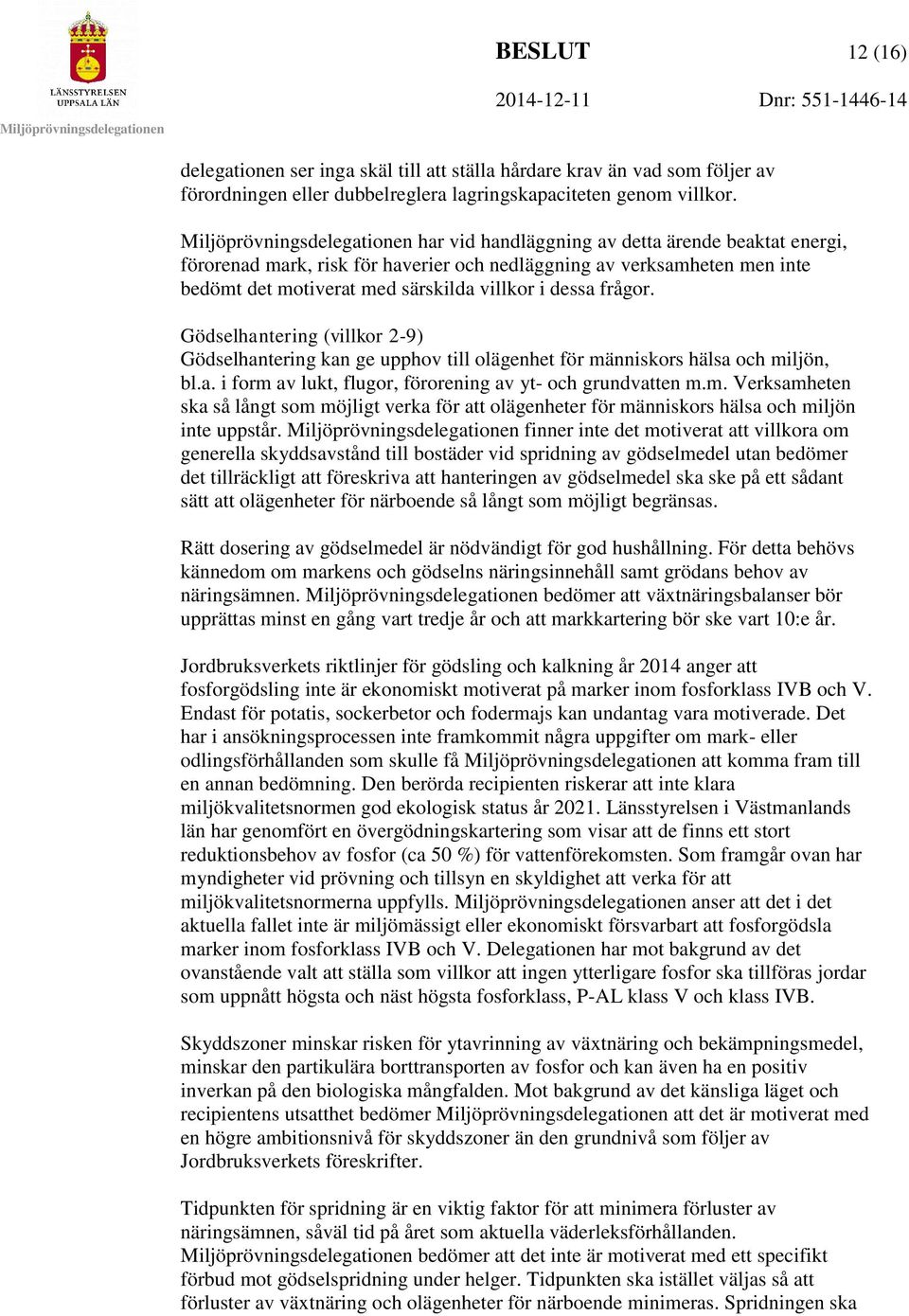 Gödselhantering (villkor 2-9) Gödselhantering kan ge upphov till olägenhet för människors hälsa och miljön, bl.a. i form av lukt, flugor, förorening av yt- och grundvatten m.m. Verksamheten ska så långt som möjligt verka för att olägenheter för människors hälsa och miljön inte uppstår.