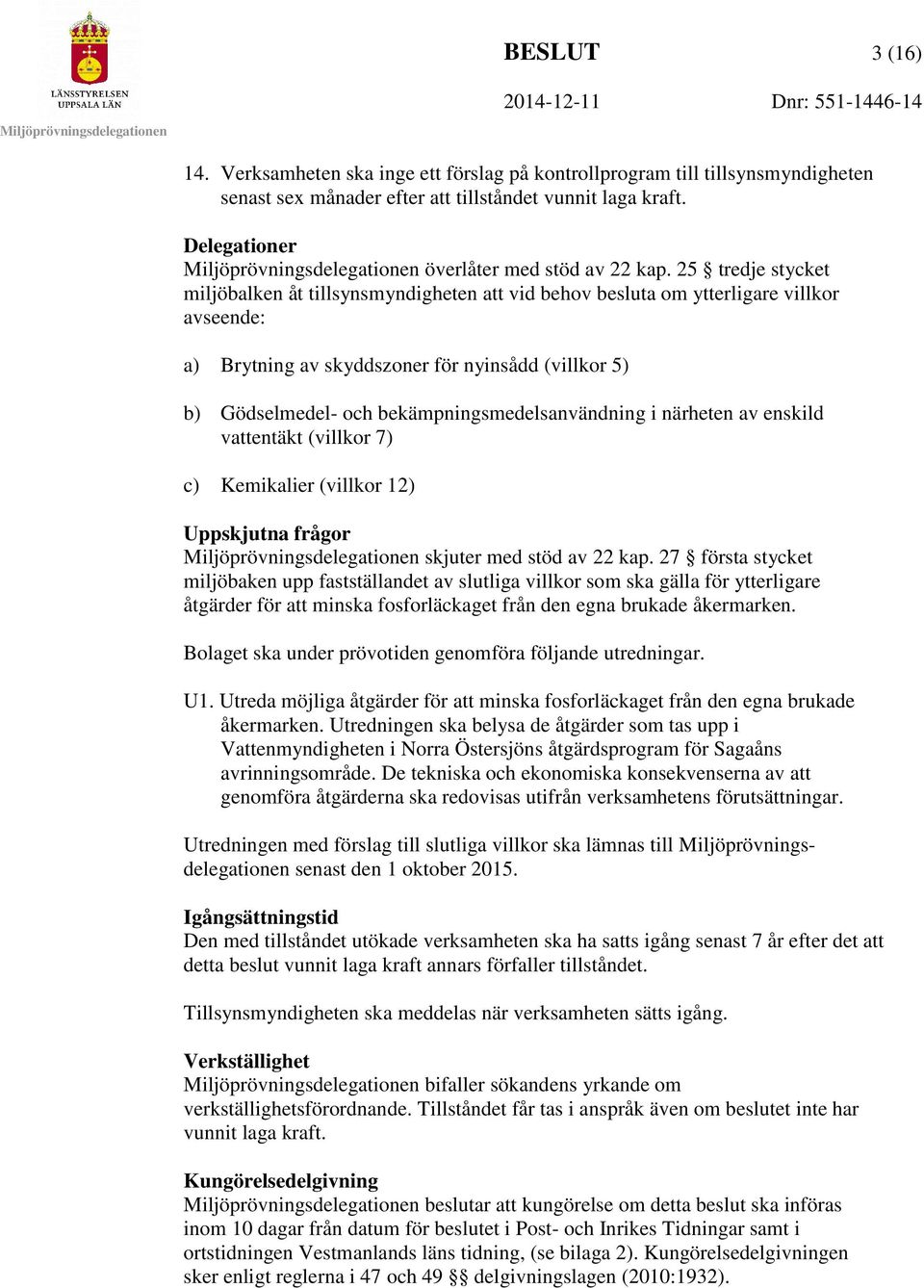 bekämpningsmedelsanvändning i närheten av enskild vattentäkt (villkor 7) c) Kemikalier (villkor 12) Uppskjutna frågor skjuter med stöd av 22 kap.