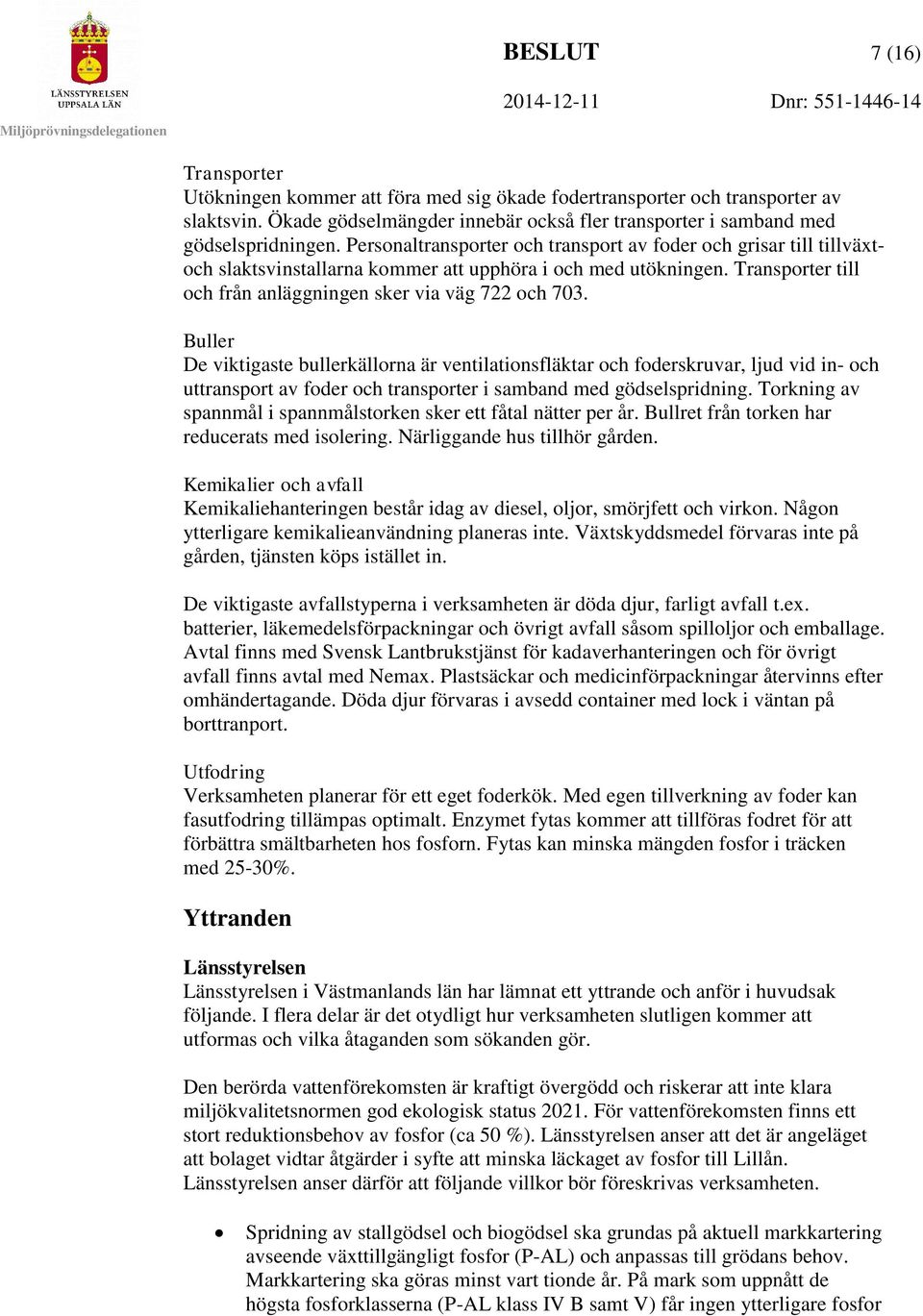 Buller De viktigaste bullerkällorna är ventilationsfläktar och foderskruvar, ljud vid in- och uttransport av foder och transporter i samband med gödselspridning.