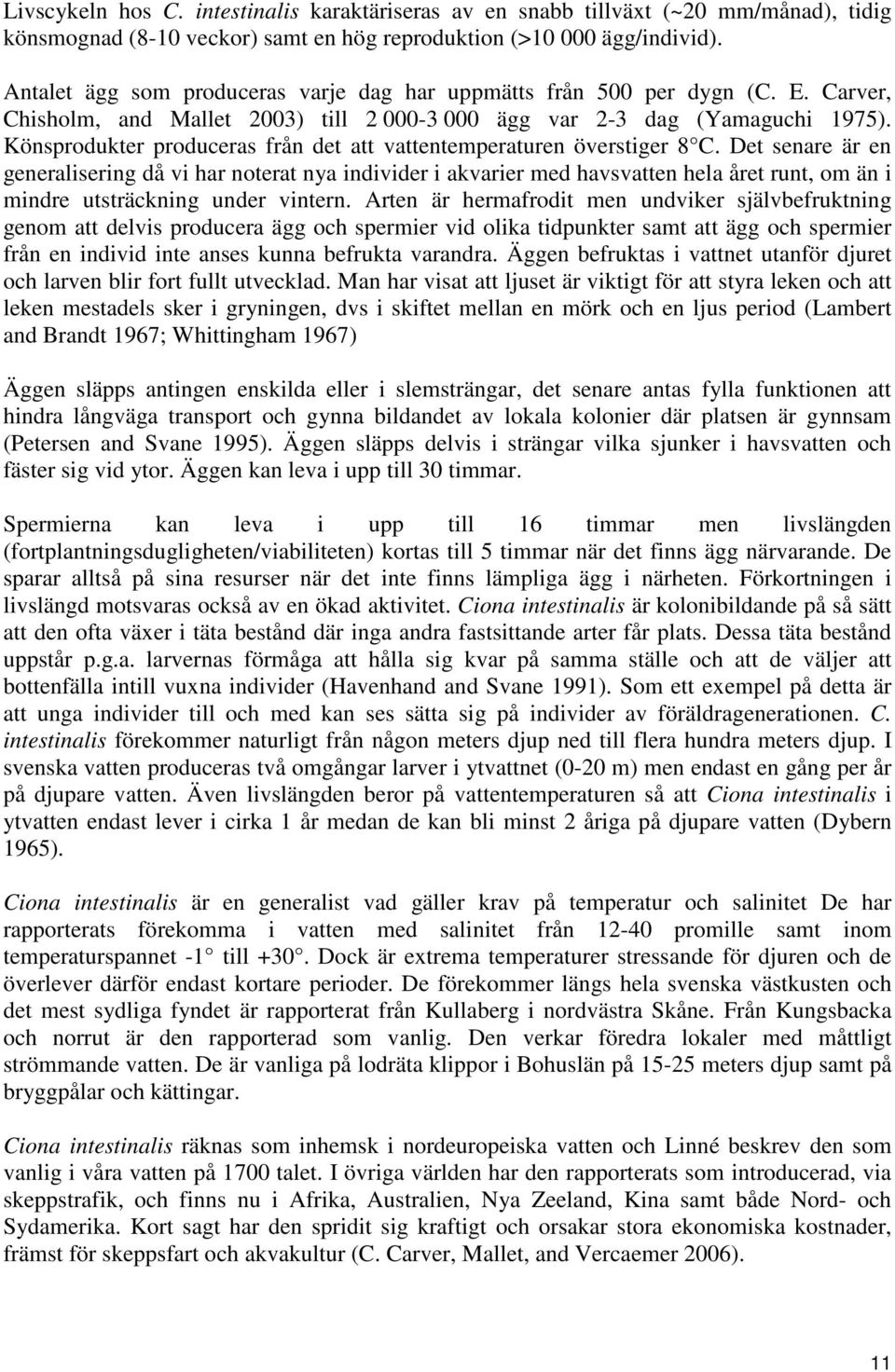 Könsprodukter produceras från det att vattentemperaturen överstiger 8 C.