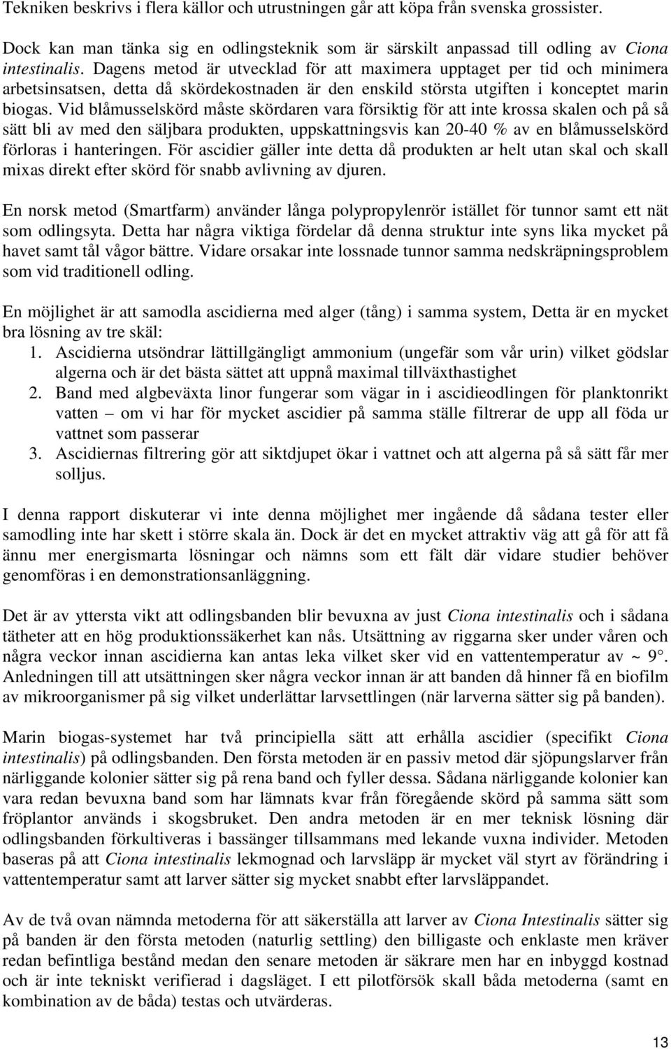 Vid blåmusselskörd måste skördaren vara försiktig för att inte krossa skalen och på så sätt bli av med den säljbara produkten, uppskattningsvis kan 20-40 % av en blåmusselskörd förloras i hanteringen.