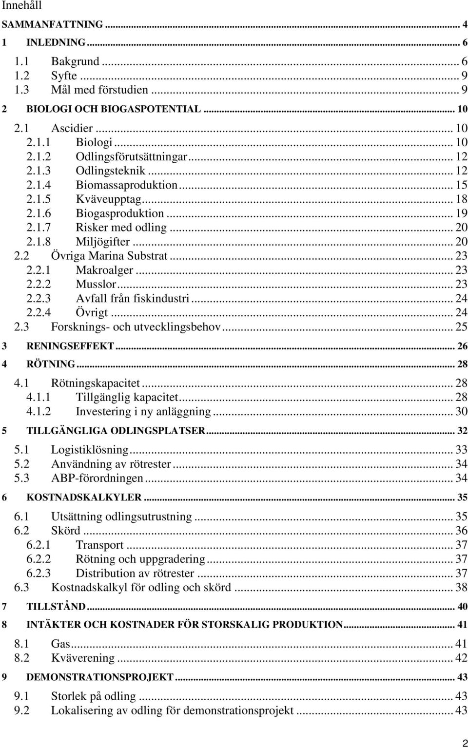 .. 23 2.2.1 Makroalger... 23 2.2.2 Musslor... 23 2.2.3 Avfall från fiskindustri... 24 2.2.4 Övrigt... 24 2.3 Forsknings- och utvecklingsbehov... 25 3 RENINGSEFFEKT... 26 4 RÖTNING... 28 4.