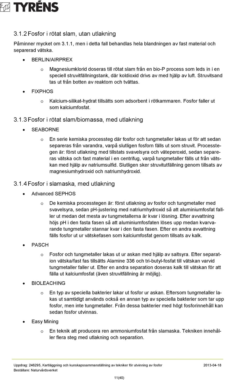 Struvitsand tas ut från btten av reaktrn ch tvättas. Kalcium-silikat-hydrat tillsätts sm adsrbent i rötkammaren. Fsfr faller ut sm kalciumfsfat. 3.1.