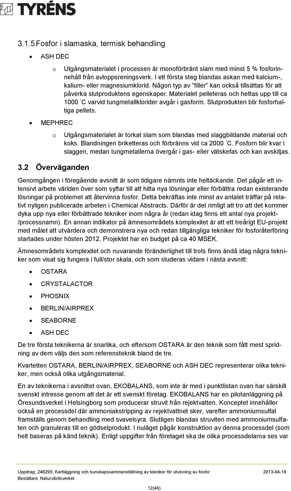 Materialet pelleteras ch hettas upp till ca 1000 C varvid tungmetallklrider avgår i gasfrm. Slutprdukten blir fsfrhaltiga pellets.