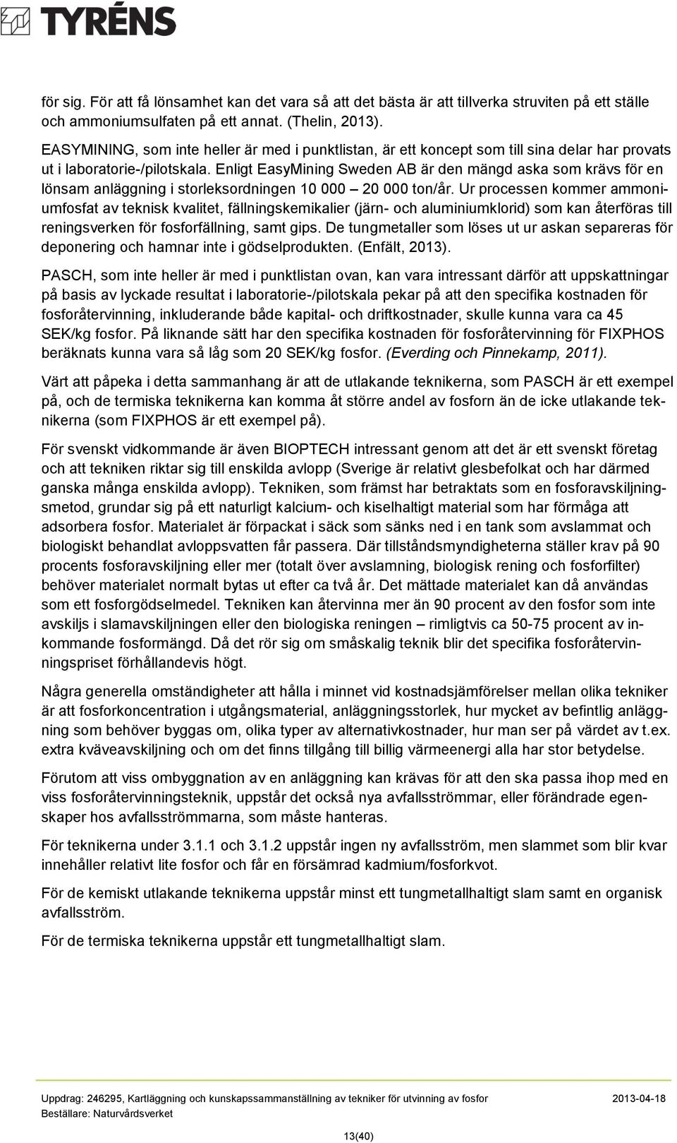 Enligt EasyMining Sweden AB är den mängd aska sm krävs för en lönsam anläggning i strleksrdningen 10 000 20 000 tn/år.