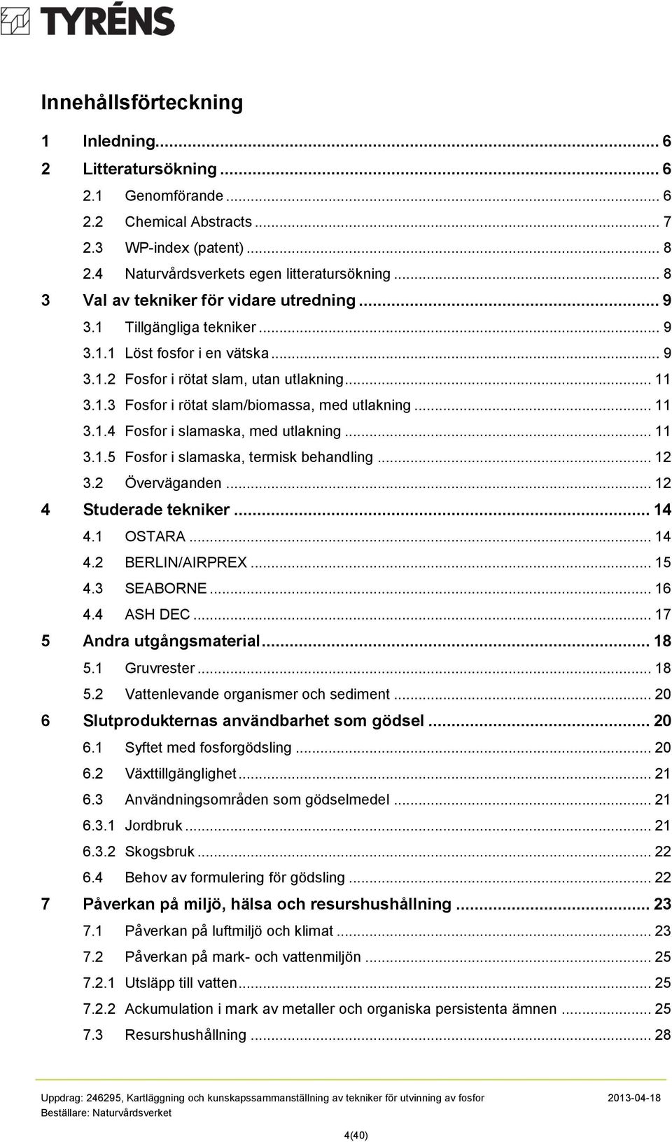 .. 11 3.1.4 Fsfr i slamaska, med utlakning... 11 3.1.5 Fsfr i slamaska, termisk behandling... 12 3.2 Överväganden... 12 4 Studerade tekniker... 14 4.1 OSTARA... 14 4.2 BERLIN/AIRPREX... 15 4.