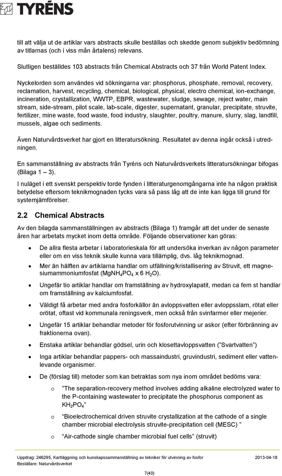 Nyckelrden sm användes vid sökningarna var: phsphrus, phsphate, remval, recvery, reclamatin, harvest, recycling, chemical, bilgical, physical, electr chemical, in-exchange, incineratin,