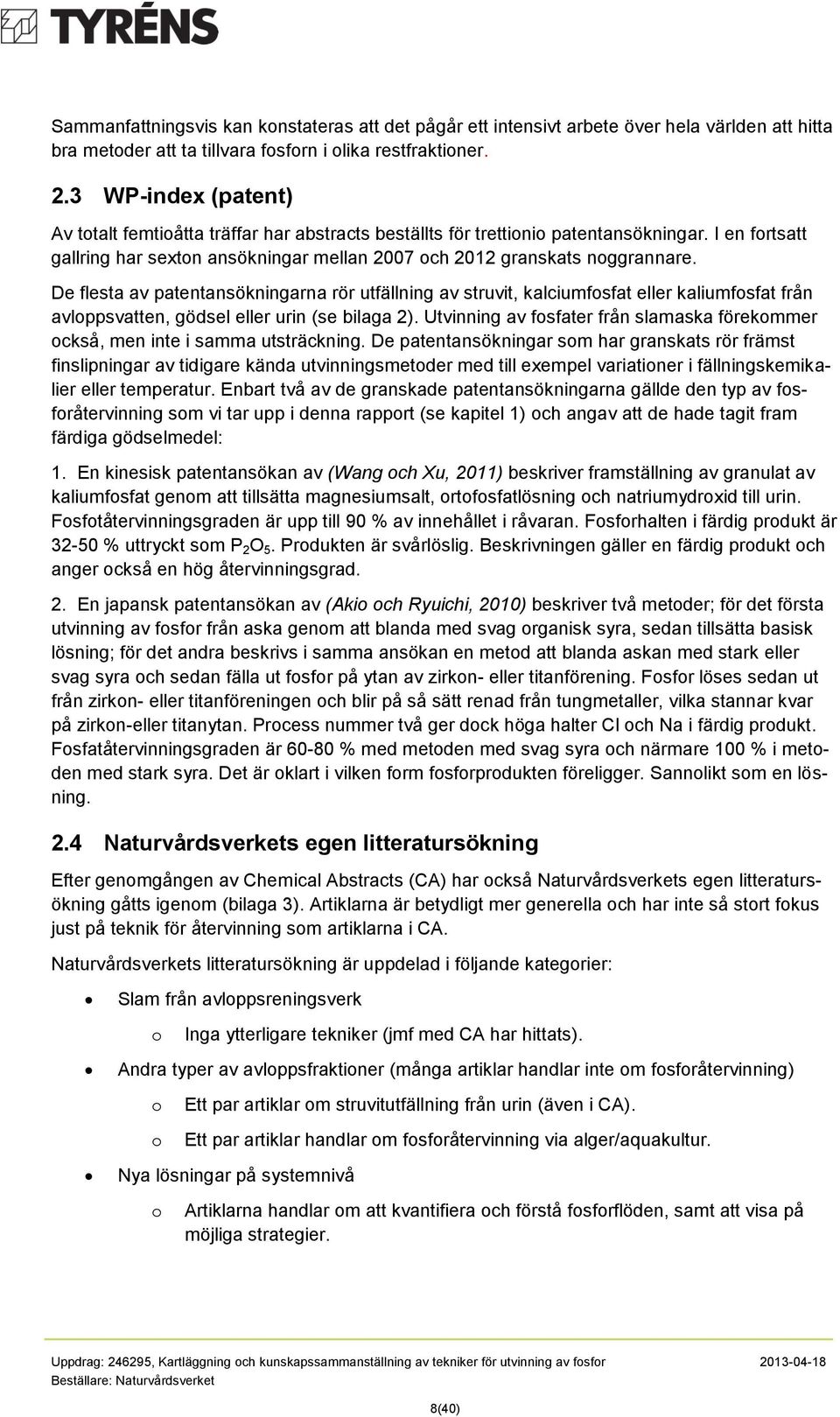 De flesta av patentansökningarna rör utfällning av struvit, kalciumfsfat eller kaliumfsfat från avlppsvatten, gödsel eller urin (se bilaga 2).