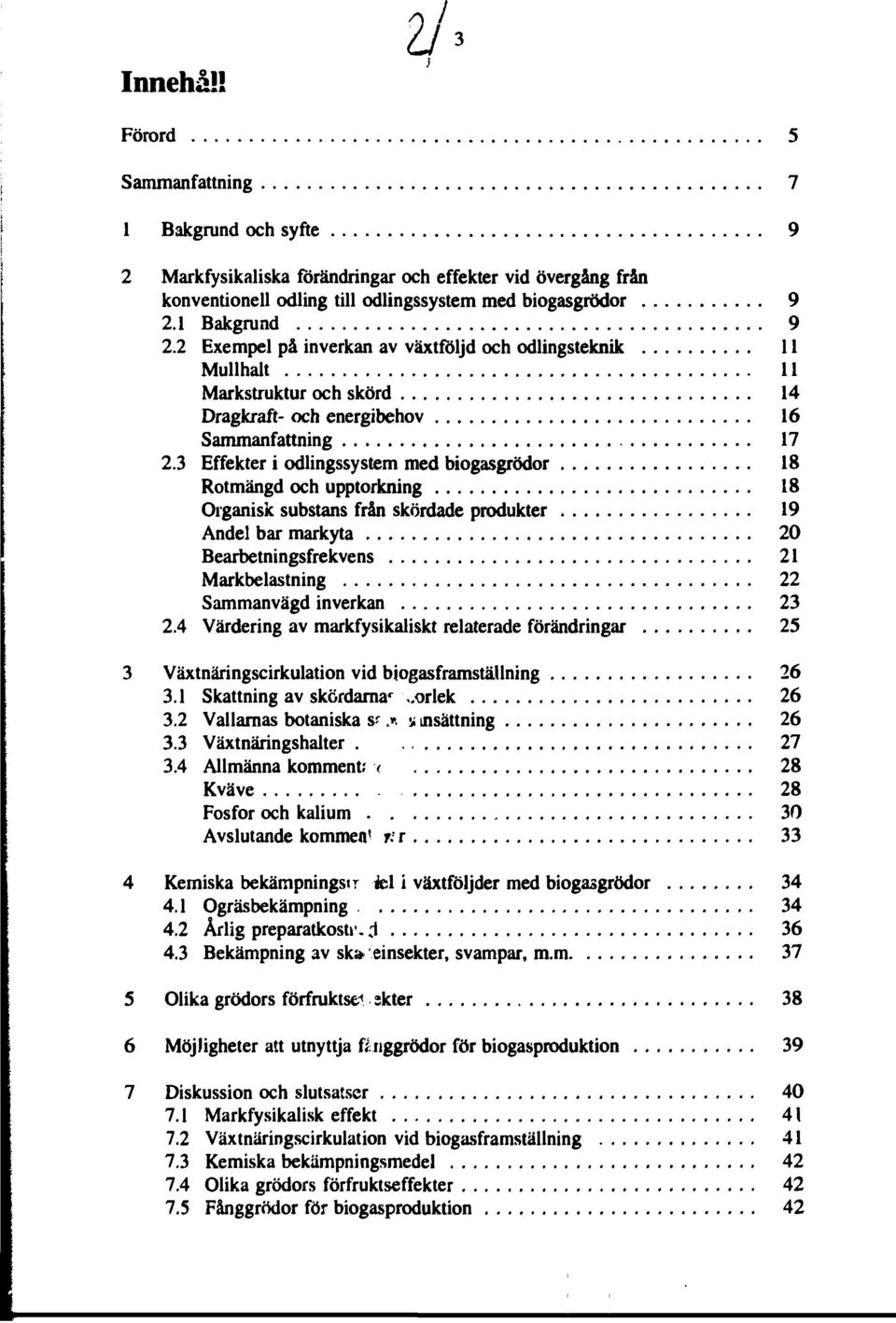 3 Effekter i odlingssystem med biogasgrödor 18 Rotmängd och upptorkning 18 Organisk substans från skördade produkter 19 Andel bar markyta Bearbetningsfrekvens 21 Markbelastning 22 Sammanvägd inverkan