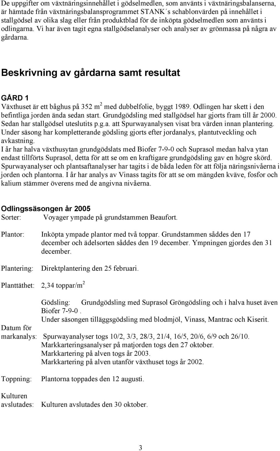 Beskrivning av gårdarna samt resultat GÅRD 1 Växthuset är ett båghus på 352 m 2 med dubbelfolie, byggt 1989. Odlingen har skett i den befintliga jorden ända sedan start.