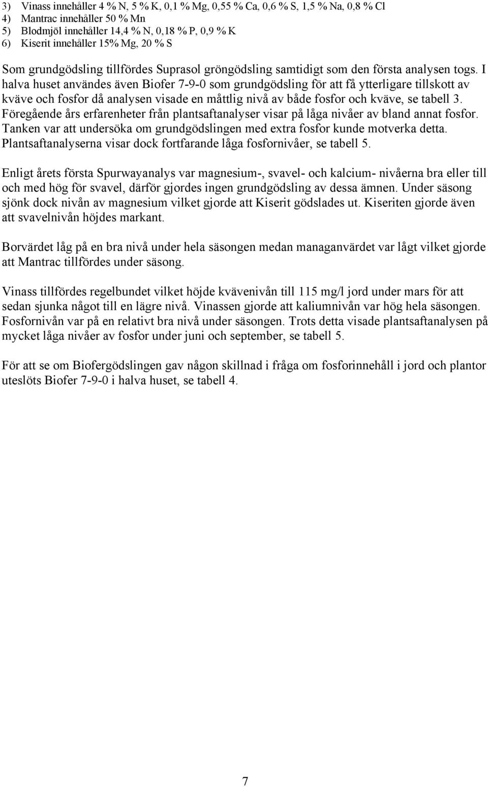 I halva huset användes även Biofer 7-9-0 som grundgödsling för att få ytterligare tillskott av kväve och fosfor då analysen visade en måttlig nivå av både fosfor och kväve, se tabell 3.