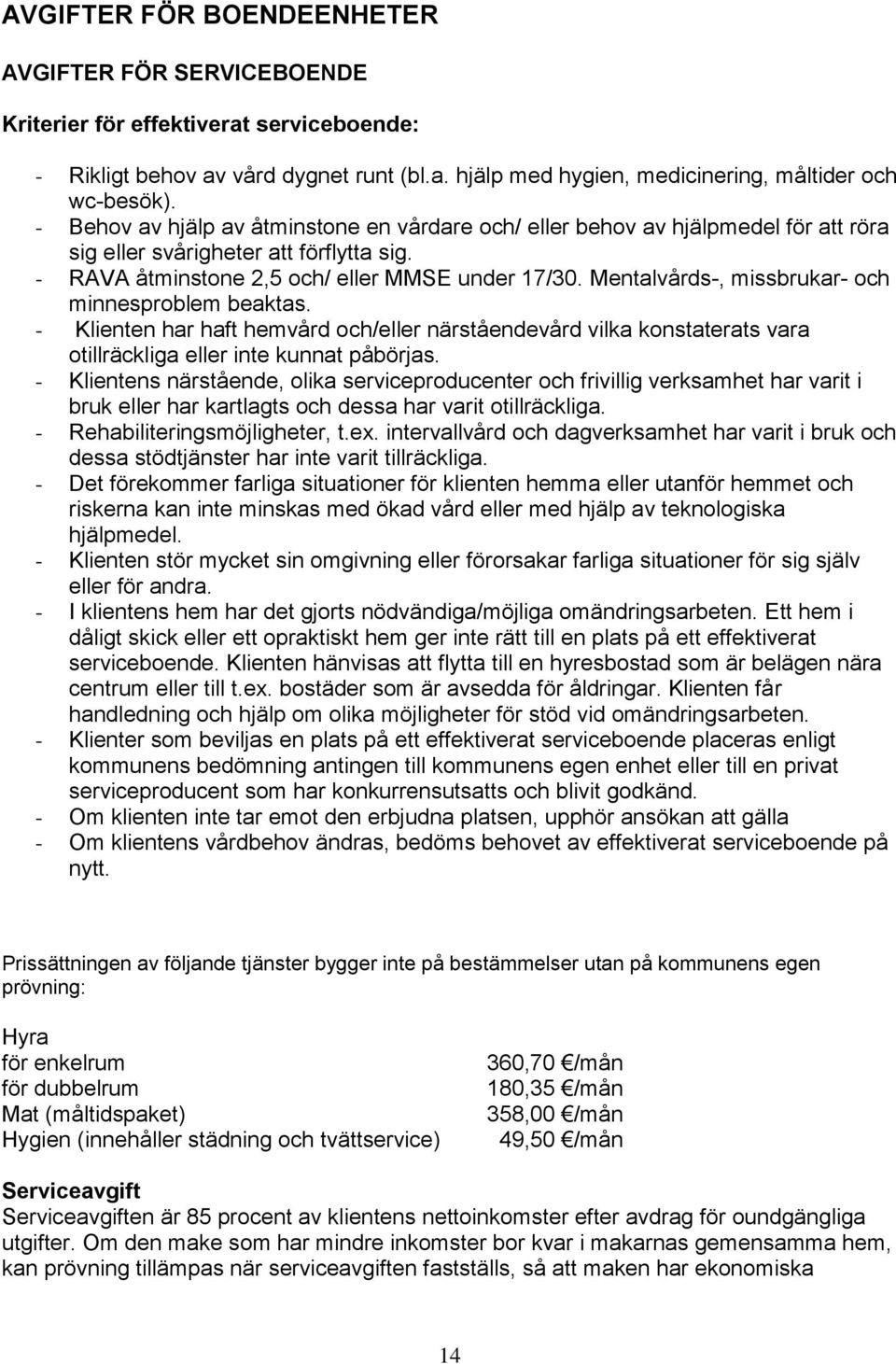 Mentalvårds-, missbrukar- och minnesproblem beaktas. - Klienten har haft hemvård och/eller närståendevård vilka konstaterats vara otillräckliga eller inte kunnat påbörjas.