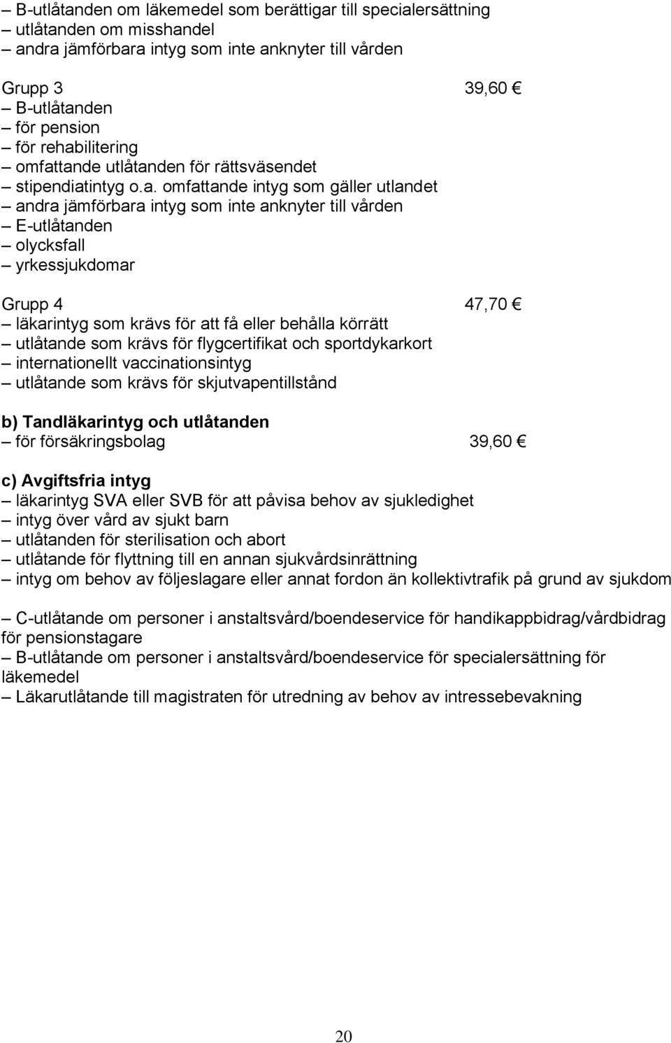 47,70 läkarintyg som krävs för att få eller behålla körrätt utlåtande som krävs för flygcertifikat och sportdykarkort internationellt vaccinationsintyg utlåtande som krävs för skjutvapentillstånd b)