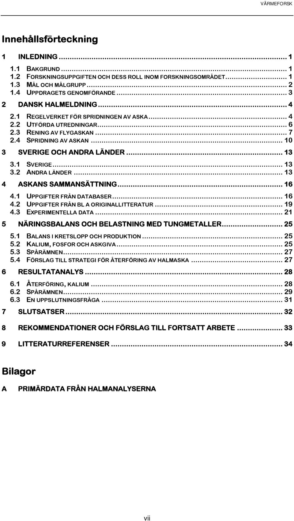 .. 13 4 ASKANS SAMMANSÄTTNING... 16 4.1 UPPGIFTER FRÅN DATABASER... 16 4.2 UPPGIFTER FRÅN BL A ORIGINALLITTERATUR... 19 4.3 EXPERIMENTELLA DATA... 21 5 NÄRINGSBALANS OCH BELASTNING MED TUNGMETALLER.