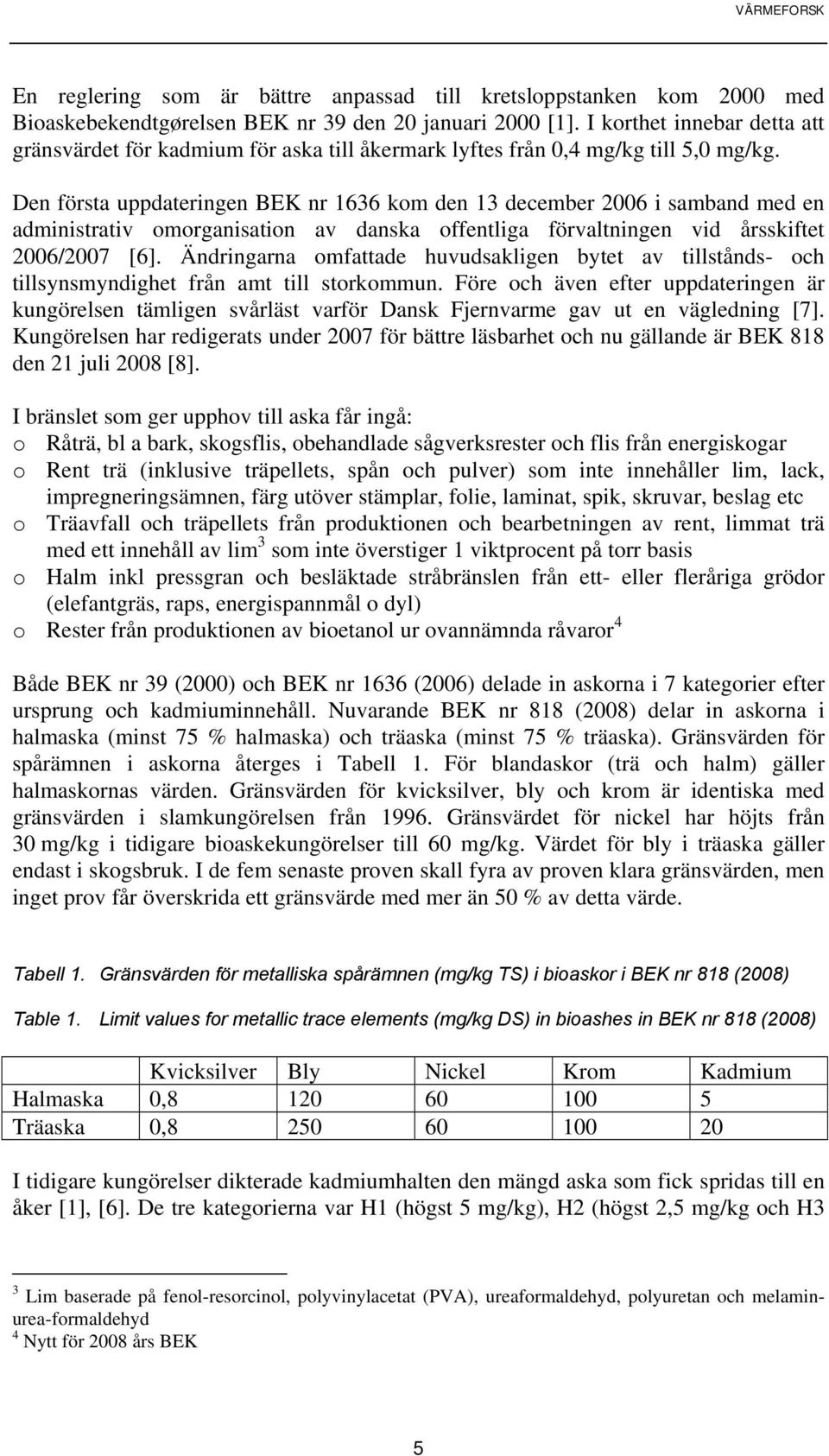 Den första uppdateringen BEK nr 1636 kom den 13 december 2006 i samband med en administrativ omorganisation av danska offentliga förvaltningen vid årsskiftet 2006/2007 [6].